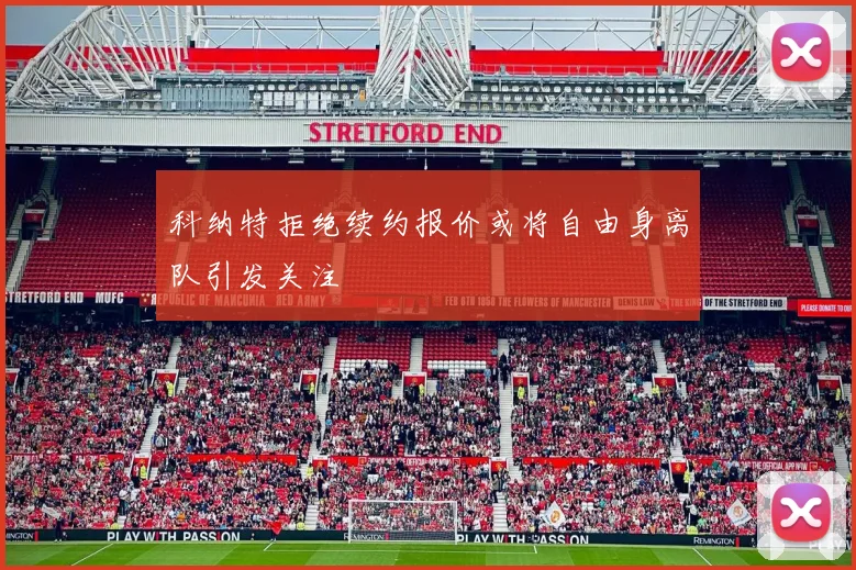 科纳特拒绝续约报价或将自由身离队引发关注