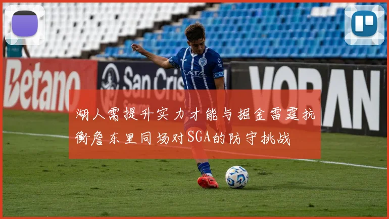 湖人需提升实力才能与掘金雷霆抗衡詹东里同场对SGA的防守挑战