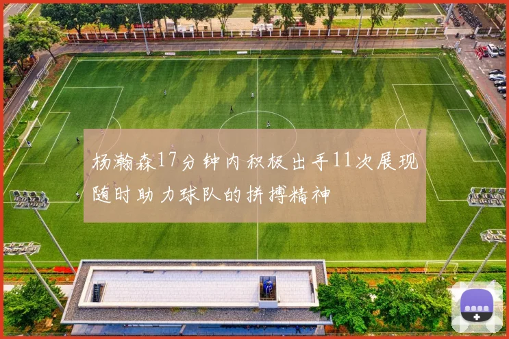 杨瀚森17分钟内积极出手11次展现随时助力球队的拼搏精神