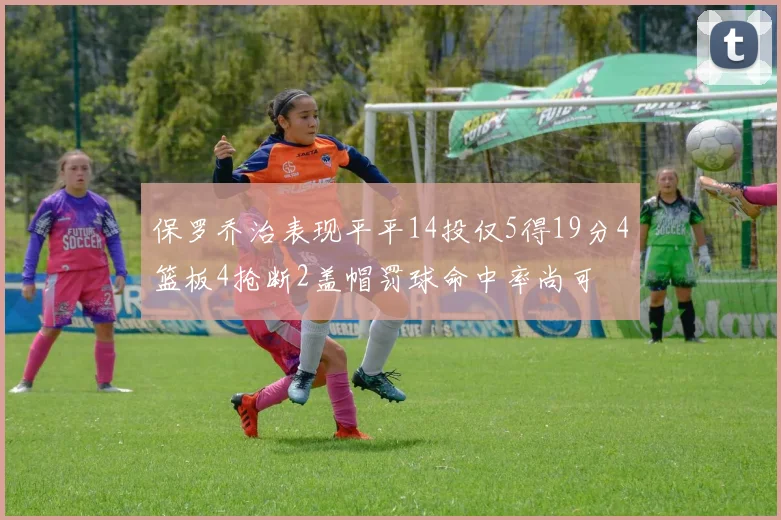 保罗乔治表现平平14投仅5得19分4篮板4抢断2盖帽罚球命中率尚可