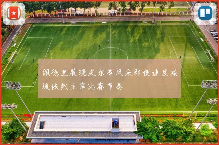佩德里展现皮尔洛风采即便速度减缓依然主宰比赛节奏