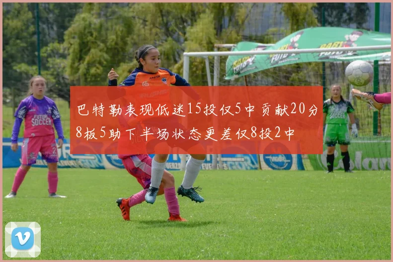 巴特勒表现低迷15投仅5中贡献20分8板5助下半场状态更差仅8投2中