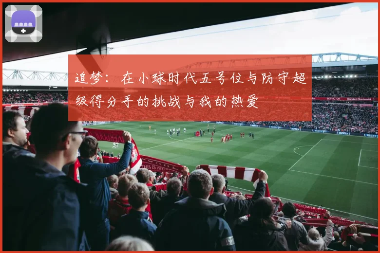 追梦：在小球时代五号位与防守超级得分手的挑战与我的热爱