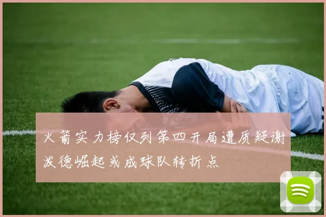 火箭实力榜仅列第四开局遭质疑谢泼德崛起或成球队转折点