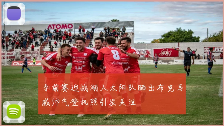 季前赛迎战湖人太阳队晒出布克马威帅气登机照引发关注