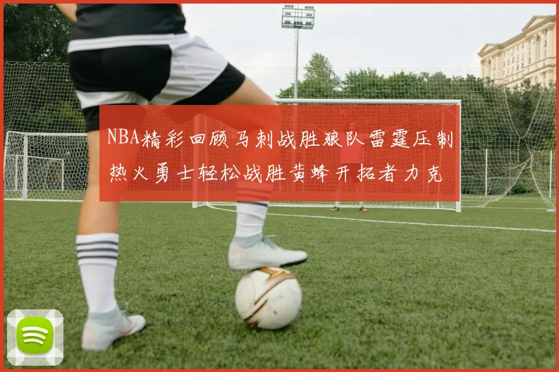 NBA精彩回顾马刺战胜狼队雷霆压制热火勇士轻松战胜黄蜂开拓者力克湖人