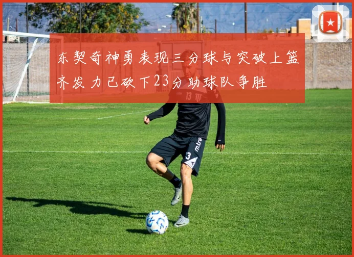 东契奇神勇表现三分球与突破上篮齐发力已砍下23分助球队争胜