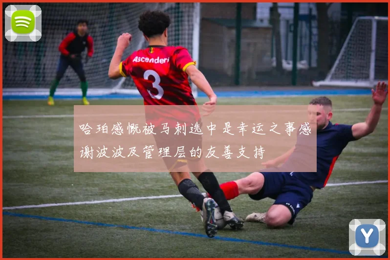 哈珀感慨被马刺选中是幸运之事感谢波波及管理层的友善支持