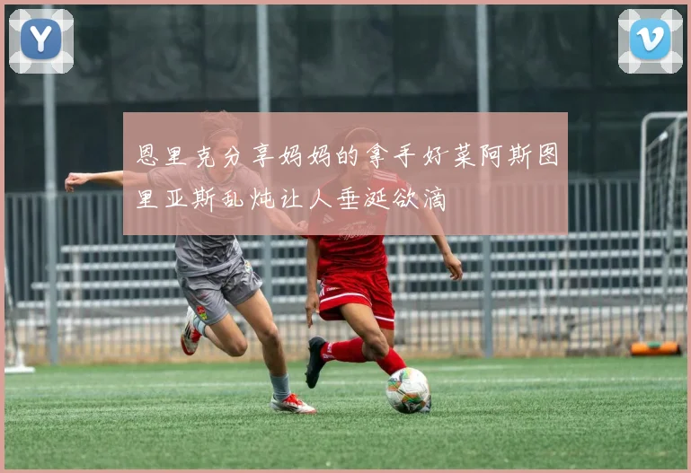 恩里克分享妈妈的拿手好菜阿斯图里亚斯乱炖让人垂涎欲滴